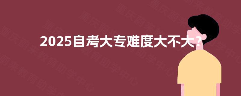 2025自考大专难度大不大? 2025自考大专难度大不大?