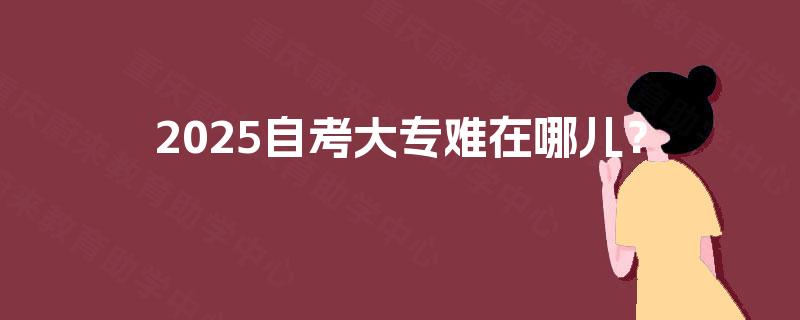 2025自考大专难在哪儿？
