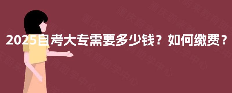 2025自考大专需要多少钱？如何缴费？