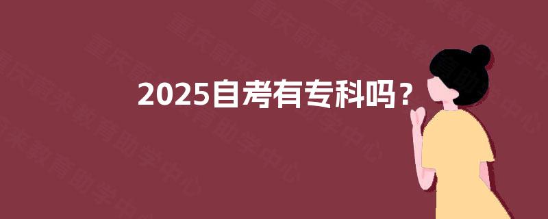 2025自考有专科吗? 2025自考有专科吗?