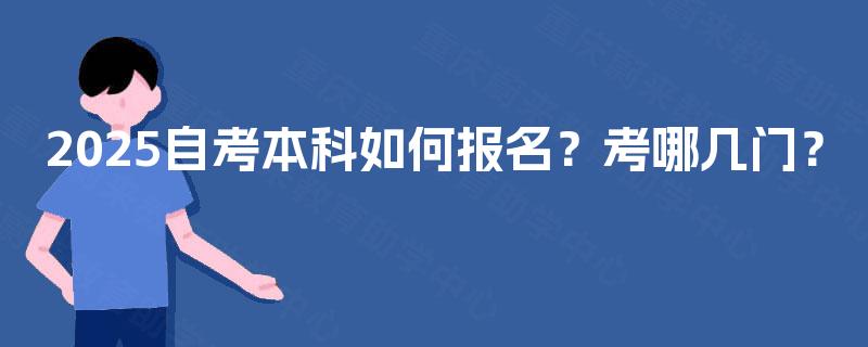 2025自考本科如何报名?考哪几门? 2025自考本科如何报名?考哪几门?