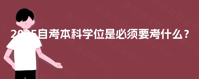 2025自考本科学位是必须要考什么？