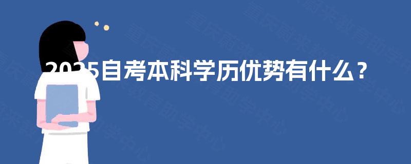 2025自考本科学历优势有什么? 2025自考本科学历优势有什么?