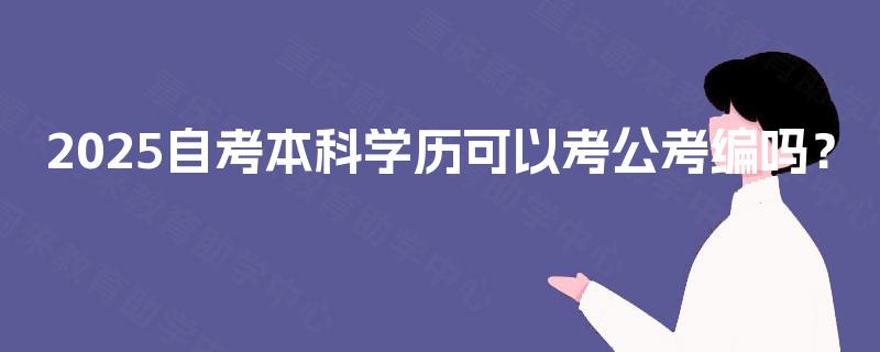 2025自考本科学历可以考公考编吗? 2025自考本科学历可以考公考编吗?