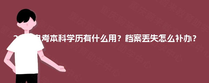 2025自考本科学历有什么用?档案丢失怎么补办? 2025自考本科学历有什么用?档案丢失怎么补办?