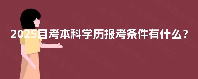 2025自考本科学历报考条件有什么? 2025自考本科学历报考条件有什么?