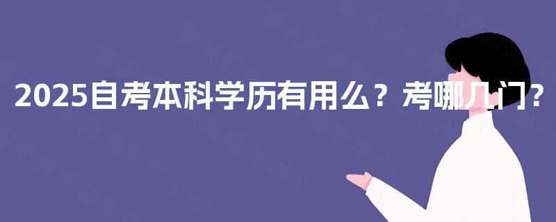 2025自考本科学历有用么？考哪几门？