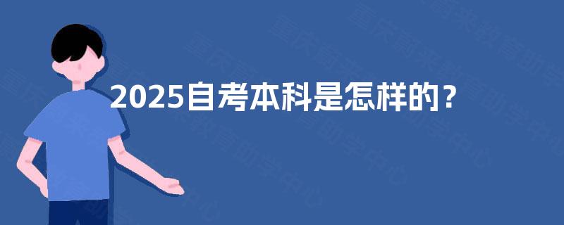 2025自考本科是怎样的? 2025自考本科是怎样的?