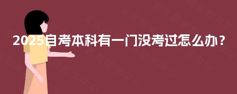 2025自考本科有一门没考过怎么办? 2025自考本科有一门没考过怎么办?