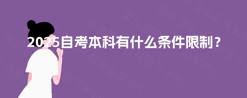 2025自考本科有什么条件限制? 2025自考本科有什么条件限制?