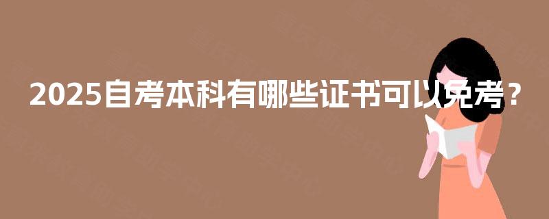 2025自考本科有哪些证书可以免考? 2025自考本科有哪些证书可以免考?