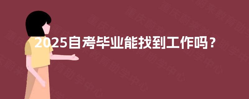 2025自考毕业能找到工作吗? 2025自考毕业能找到工作吗?