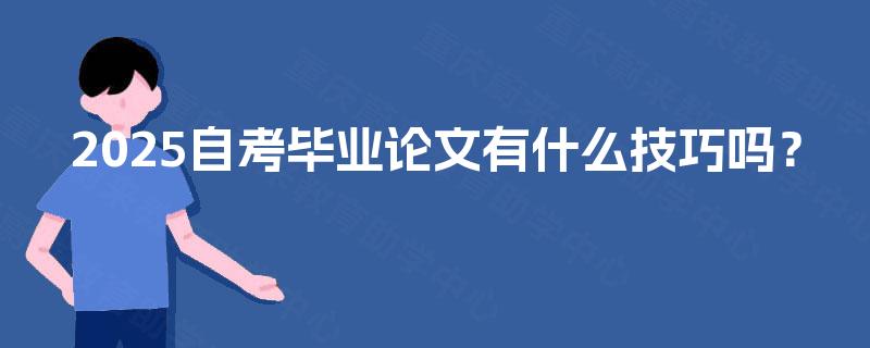 2025自考毕业论文有什么技巧吗? 2025自考毕业论文有什么技巧吗?