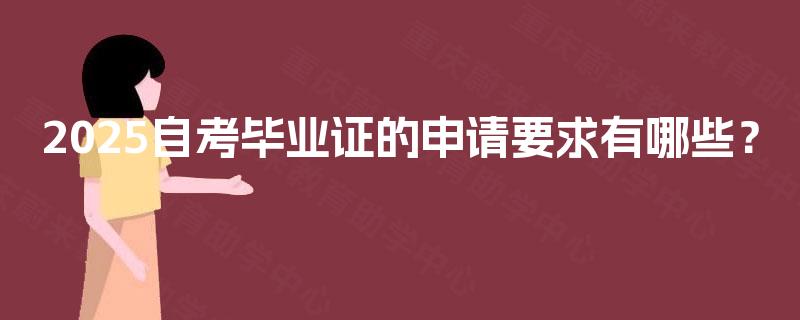 2025自考毕业证的申请要求有哪些? 2025自考毕业证的申请要求有哪些?