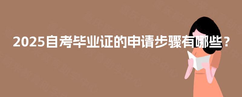 2025自考毕业证的申请步骤有哪些？