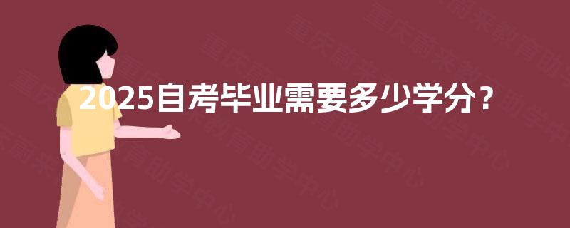 2025自考毕业需要多少学分? 2025自考毕业需要多少学分?