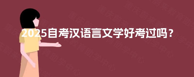 2025自考汉语言文学好考过吗? 2025自考汉语言文学好考过吗?