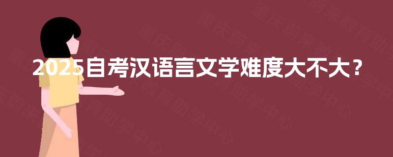 2025自考汉语言文学难度大不大？