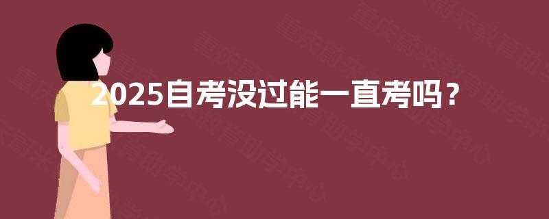 2025自考没过能一直考吗？