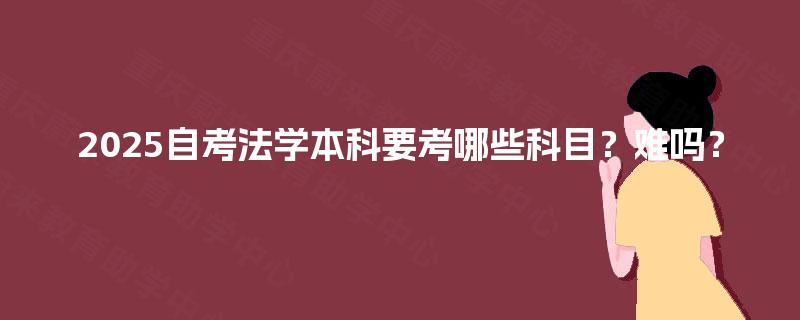 2025自考法学本科要考哪些科目?难吗? 2025自考法学本科要考哪些科目?难吗?