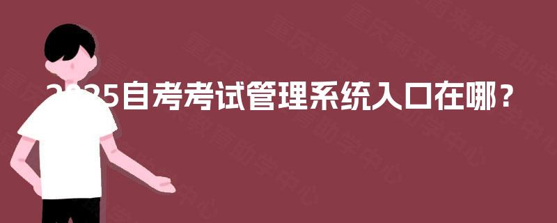 2025自考考试管理系统入口在哪？