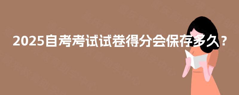 2025自考考试试卷得分会保存多久？