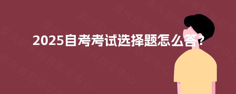 2025自考考试选择题怎么答？