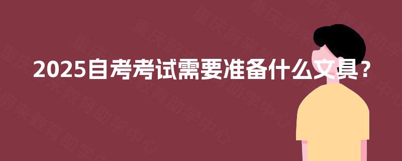 2025自考考试需要准备什么文具? 2025自考考试需要准备什么文具?