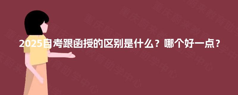 2025自考跟函授的区别是什么？哪个好一点？
