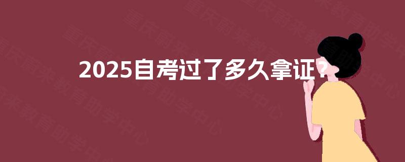 2025自考过了多久拿证? 2025自考过了多久拿证?
