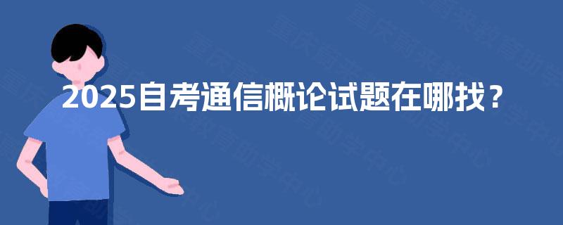 2025自考通信概论试题在哪找？