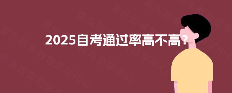 2025自考通过率高不高? 2025自考通过率高不高?