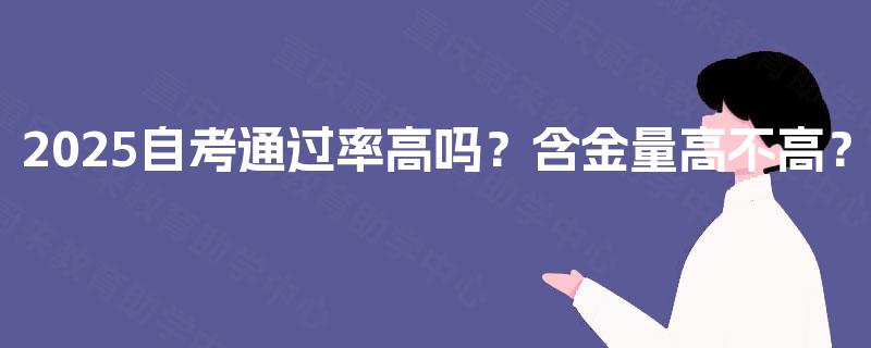 2025自考通过率高吗?含金量高不高? 2025自考通过率高吗?含金量高不高?