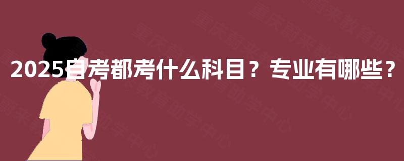 2025自考都考什么科目？专业有哪些？