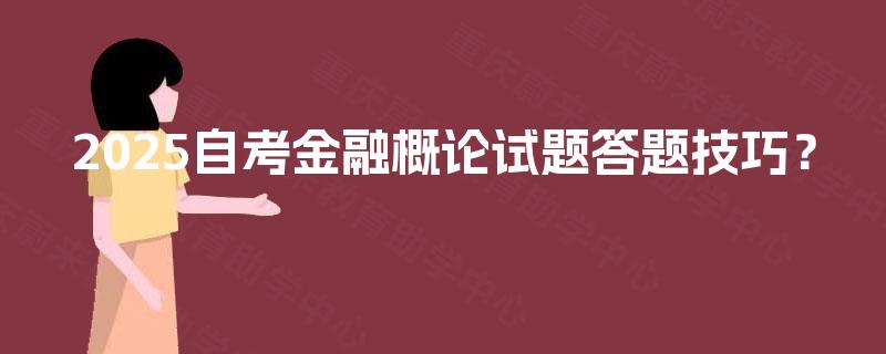 2025自考金融概论试题答题技巧? 2025自考金融概论试题答题技巧?