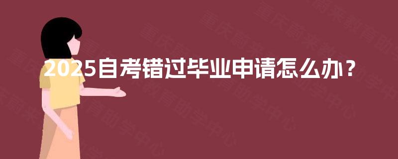 2025自考错过毕业申请怎么办？