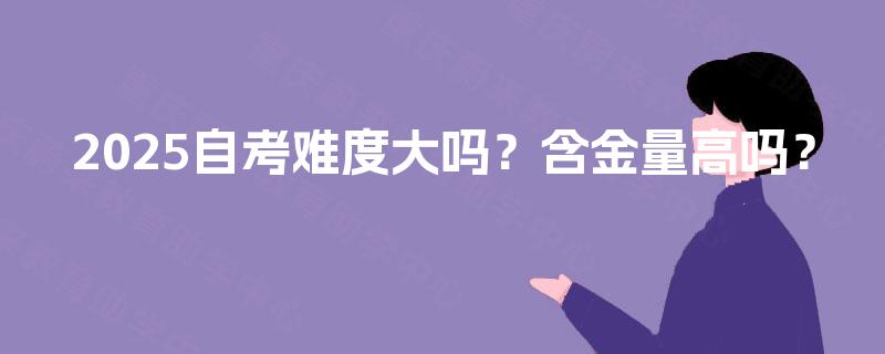 2025自考难度大吗？含金量高吗？