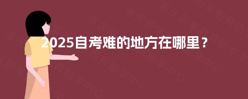2025自考难的地方在哪里？