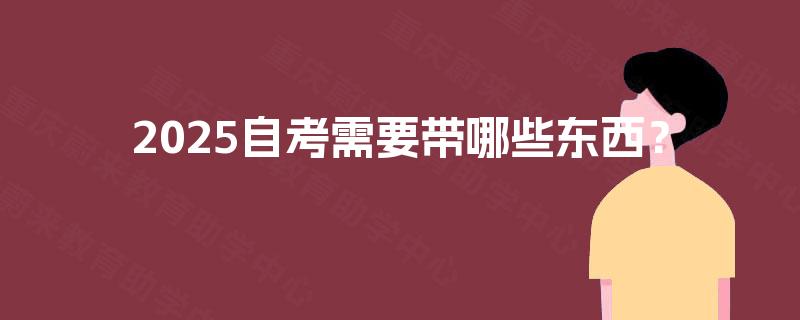 2025自考需要带哪些东西？