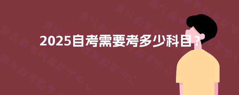 2025自考需要考多少科目? 2025自考需要考多少科目?