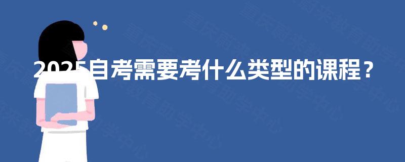 2025自考需要考什么类型的课程？