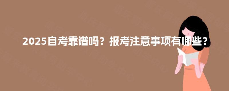 2025自考靠谱吗？报考注意事项有哪些？
