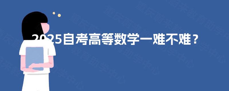 2025自考高等数学一难不难? 2025自考高等数学一难不难?