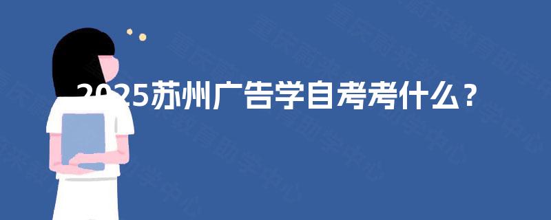 2025苏州广告学自考考什么？