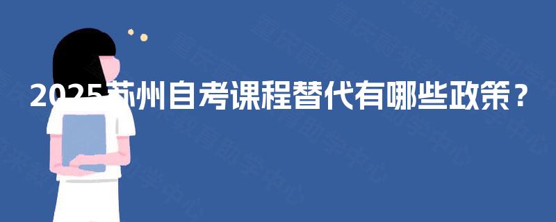 2025苏州自考课程替代有哪些政策？