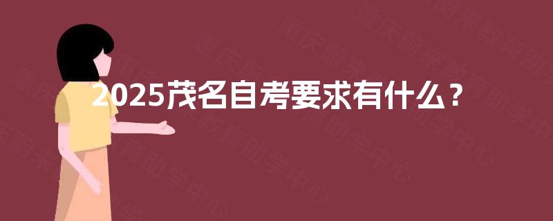 2025茂名自考要求有什么？