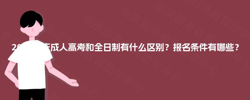 2025重庆成人高考和全日制有什么区别？报名条件有哪些？