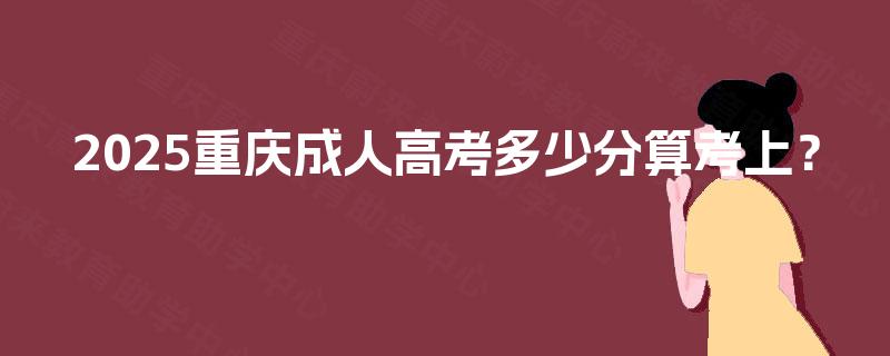 2025重庆成人高考多少分算考上？