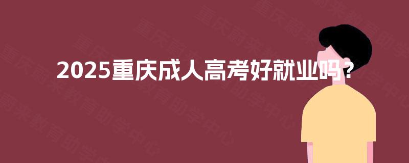 2025重庆成人高考好就业吗？