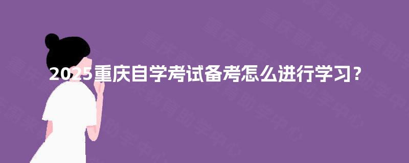 2025重庆自学考试备考怎么进行学习？